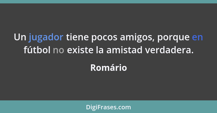 Un jugador tiene pocos amigos, porque en fútbol no existe la amistad verdadera.... - Romário