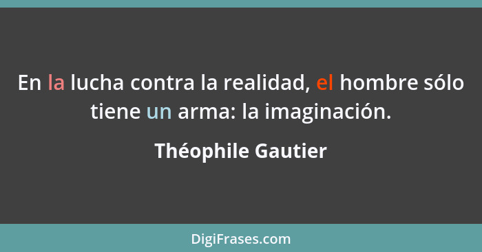 En la lucha contra la realidad, el hombre sólo tiene un arma: la imaginación.... - Théophile Gautier