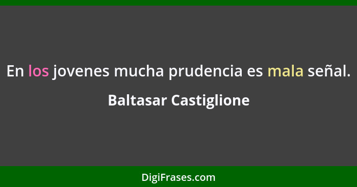 En los jovenes mucha prudencia es mala señal.... - Baltasar Castiglione