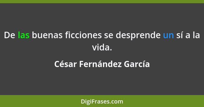 De las buenas ficciones se desprende un sí a la vida.... - César Fernández García
