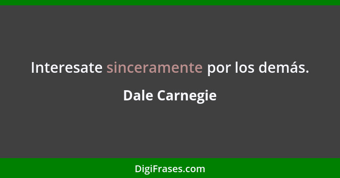 Interesate sinceramente por los demás.... - Dale Carnegie