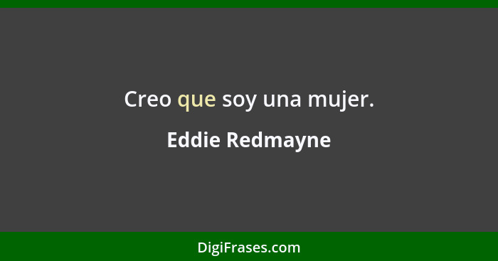 Creo que soy una mujer.... - Eddie Redmayne