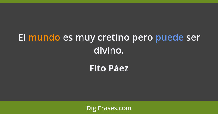 El mundo es muy cretino pero puede ser divino.... - Fito Páez