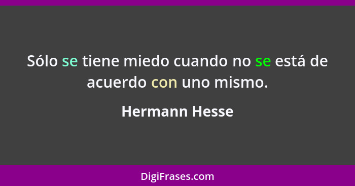 Sólo se tiene miedo cuando no se está de acuerdo con uno mismo.... - Hermann Hesse