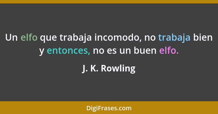 Un elfo que trabaja incomodo, no trabaja bien y entonces, no es un buen elfo.... - J. K. Rowling