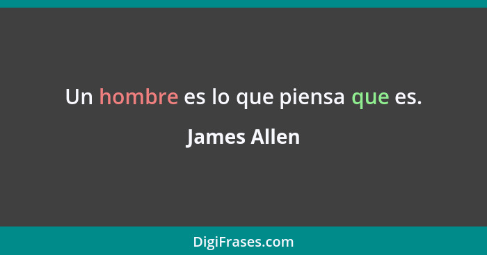 Un hombre es lo que piensa que es.... - James Allen