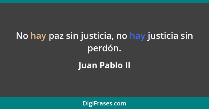 No hay paz sin justicia, no hay justicia sin perdón.... - Juan Pablo II