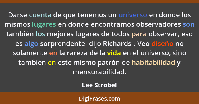 Darse cuenta de que tenemos un universo en donde los mismos lugares en donde encontramos observadores son también los mejores lugares de... - Lee Strobel