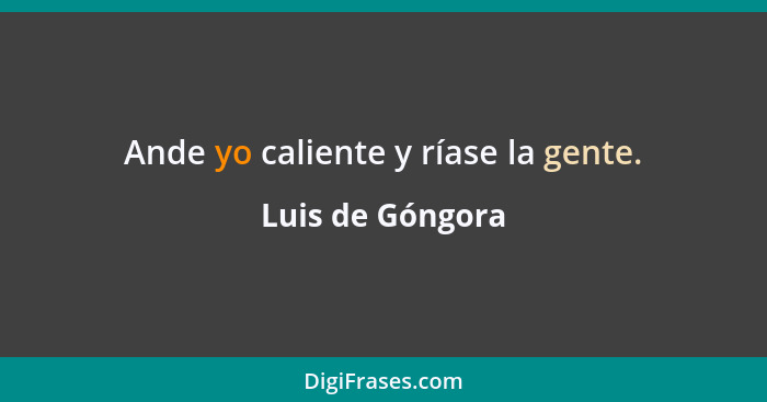 Ande yo caliente y ríase la gente.... - Luis de Góngora