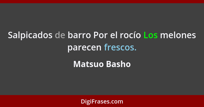 Salpicados de barro Por el rocío Los melones parecen frescos.... - Matsuo Basho