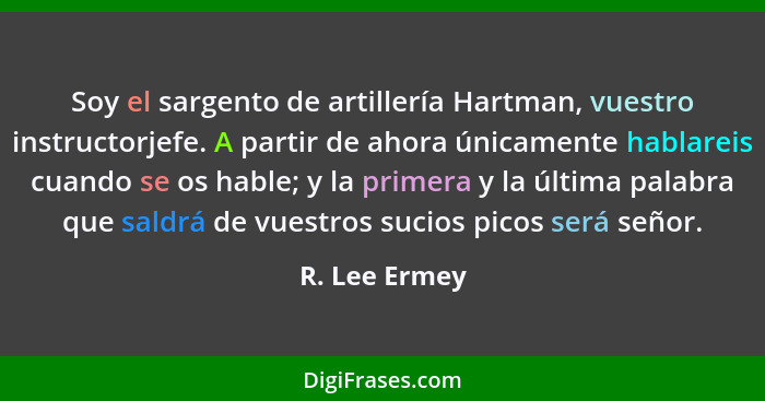 Soy el sargento de artillería Hartman, vuestro instructorjefe. A partir de ahora únicamente hablareis cuando se os hable; y la primera... - R. Lee Ermey