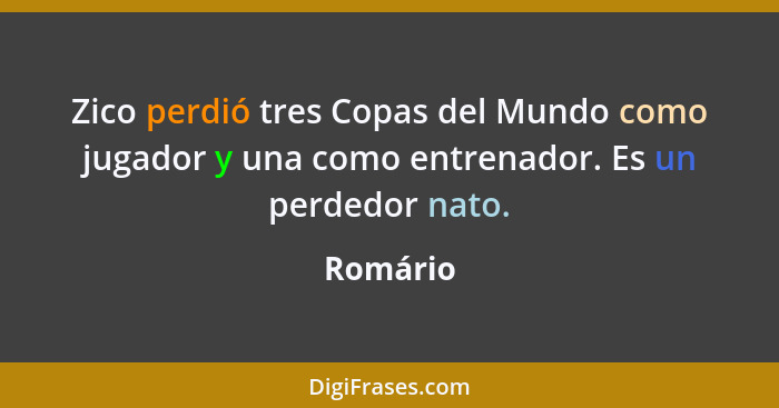Zico perdió tres Copas del Mundo como jugador y una como entrenador. Es un perdedor nato.... - Romário