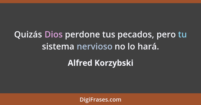Quizás Dios perdone tus pecados, pero tu sistema nervioso no lo hará.... - Alfred Korzybski