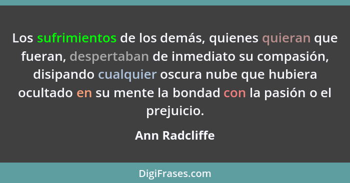 Los sufrimientos de los demás, quienes quieran que fueran, despertaban de inmediato su compasión, disipando cualquier oscura nube que... - Ann Radcliffe