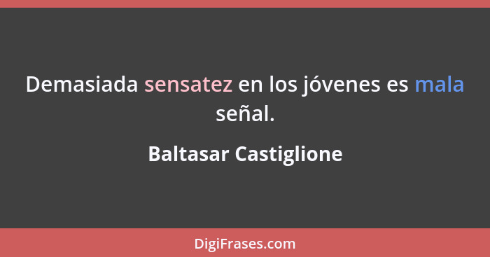 Demasiada sensatez en los jóvenes es mala señal.... - Baltasar Castiglione