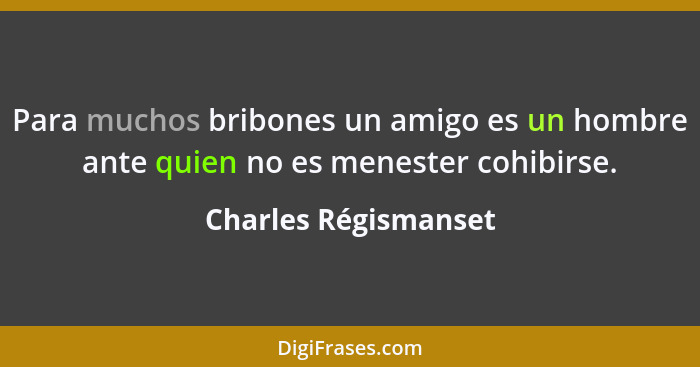 Para muchos bribones un amigo es un hombre ante quien no es menester cohibirse.... - Charles Régismanset