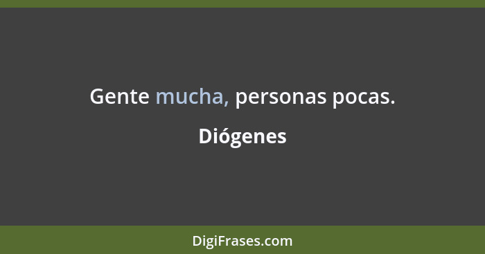 Gente mucha, personas pocas.... - Diógenes