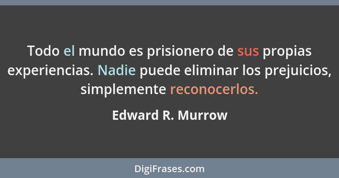 Todo el mundo es prisionero de sus propias experiencias. Nadie puede eliminar los prejuicios, simplemente reconocerlos.... - Edward R. Murrow