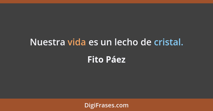 Nuestra vida es un lecho de cristal.... - Fito Páez