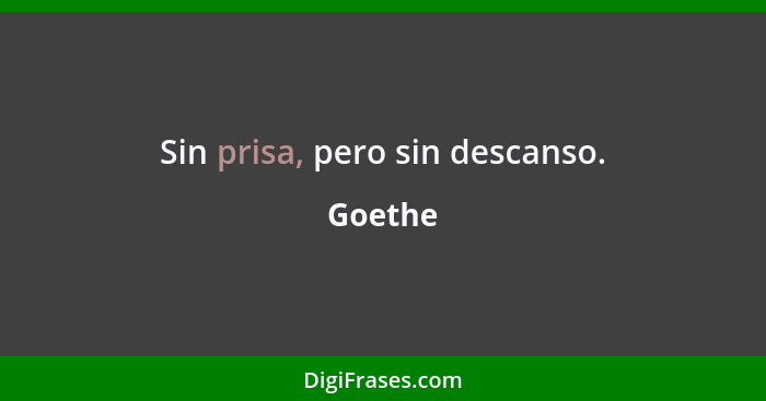 Sin prisa, pero sin descanso.... - Goethe