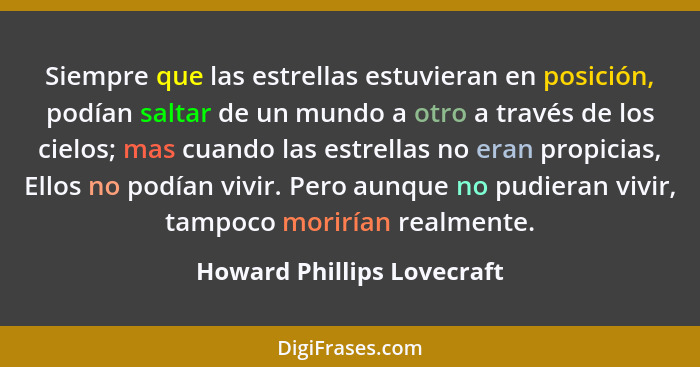 Siempre que las estrellas estuvieran en posición, podían saltar de un mundo a otro a través de los cielos; mas cuando las... - Howard Phillips Lovecraft