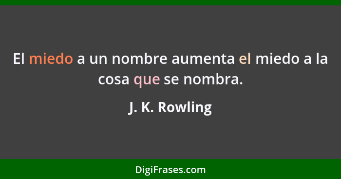 El miedo a un nombre aumenta el miedo a la cosa que se nombra.... - J. K. Rowling