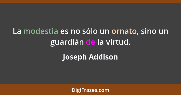 La modestia es no sólo un ornato, sino un guardián de la virtud.... - Joseph Addison