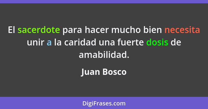 El sacerdote para hacer mucho bien necesita unir a la caridad una fuerte dosis de amabilidad.... - Juan Bosco