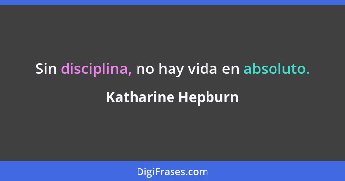 Sin disciplina, no hay vida en absoluto.... - Katharine Hepburn