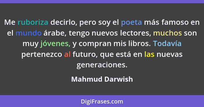 Me ruboriza decirlo, pero soy el poeta más famoso en el mundo árabe, tengo nuevos lectores, muchos son muy jóvenes, y compran mis lib... - Mahmud Darwish