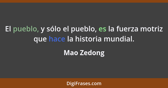 El pueblo, y sólo el pueblo, es la fuerza motriz que hace la historia mundial.... - Mao Zedong