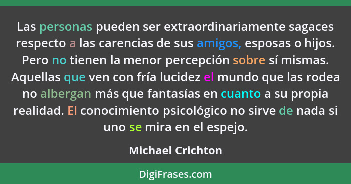 Las personas pueden ser extraordinariamente sagaces respecto a las carencias de sus amigos, esposas o hijos. Pero no tienen la meno... - Michael Crichton