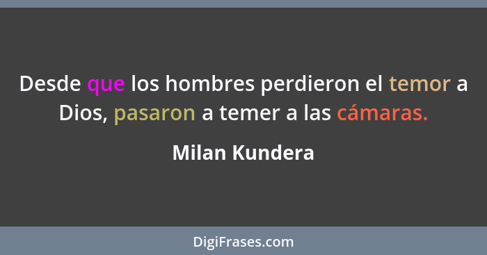 Desde que los hombres perdieron el temor a Dios, pasaron a temer a las cámaras.... - Milan Kundera