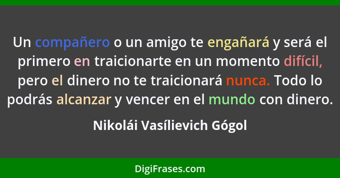 Un compañero o un amigo te engañará y será el primero en traicionarte en un momento difícil, pero el dinero no te traicion... - Nikolái Vasílievich Gógol