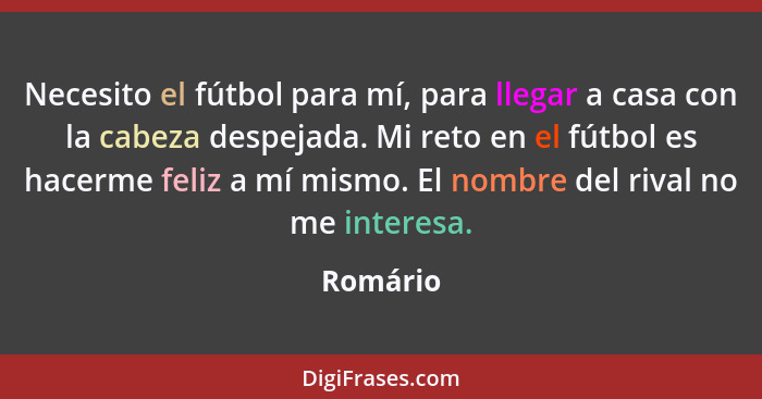 Necesito el fútbol para mí, para llegar a casa con la cabeza despejada. Mi reto en el fútbol es hacerme feliz a mí mismo. El nombre del riva... - Romário