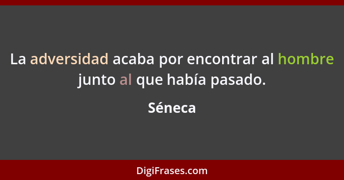 La adversidad acaba por encontrar al hombre junto al que había pasado.... - Séneca