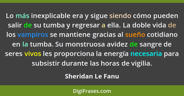 Lo más inexplicable era y sigue siendo cómo pueden salir de su tumba y regresar a ella. La doble vida de los vampiros se mantiene g... - Sheridan Le Fanu