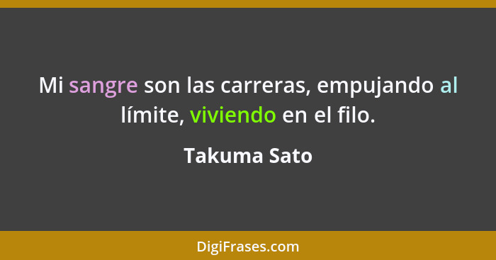 Mi sangre son las carreras, empujando al límite, viviendo en el filo.... - Takuma Sato