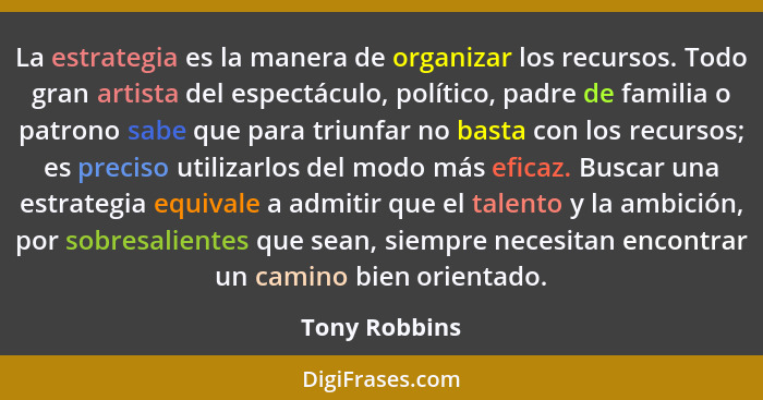 La estrategia es la manera de organizar los recursos. Todo gran artista del espectáculo, político, padre de familia o patrono sabe que... - Tony Robbins