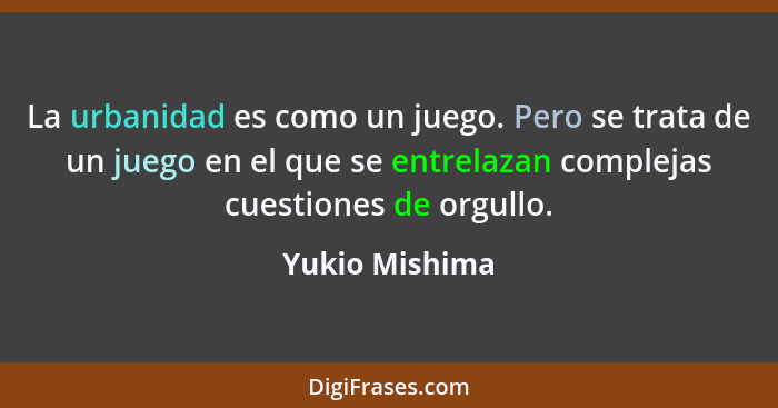 La urbanidad es como un juego. Pero se trata de un juego en el que se entrelazan complejas cuestiones de orgullo.... - Yukio Mishima