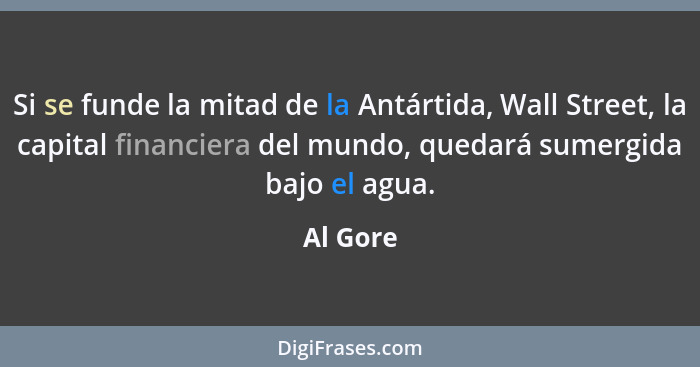 Si se funde la mitad de la Antártida, Wall Street, la capital financiera del mundo, quedará sumergida bajo el agua.... - Al Gore