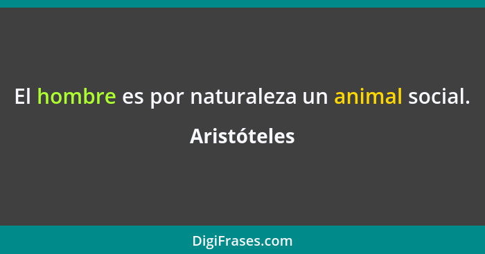 El hombre es por naturaleza un animal social.... - Aristóteles