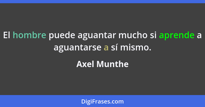 El hombre puede aguantar mucho si aprende a aguantarse a sí mismo.... - Axel Munthe