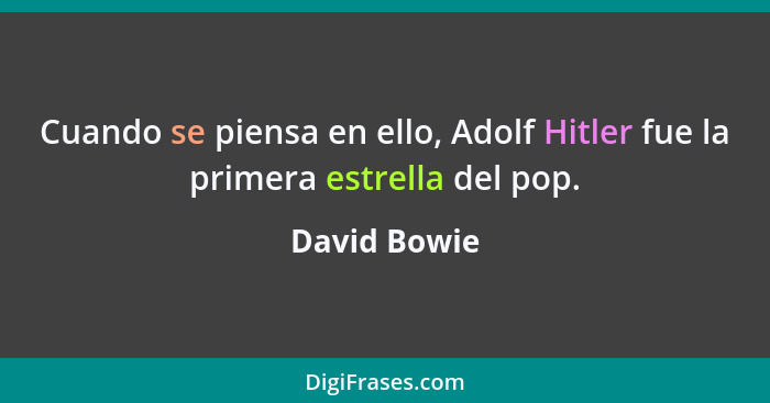 Cuando se piensa en ello, Adolf Hitler fue la primera estrella del pop.... - David Bowie
