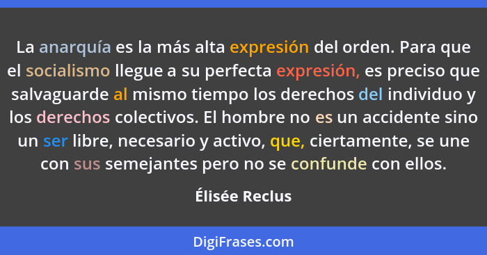 La anarquía es la más alta expresión del orden. Para que el socialismo llegue a su perfecta expresión, es preciso que salvaguarde al m... - Élisée Reclus