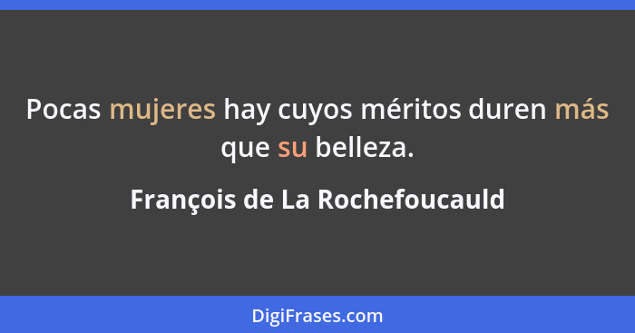 Pocas mujeres hay cuyos méritos duren más que su belleza.... - François de La Rochefoucauld