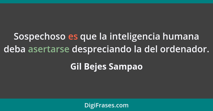 Sospechoso es que la inteligencia humana deba asertarse despreciando la del ordenador.... - Gil Bejes Sampao