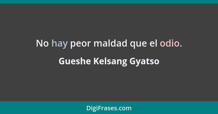 No hay peor maldad que el odio.... - Gueshe Kelsang Gyatso