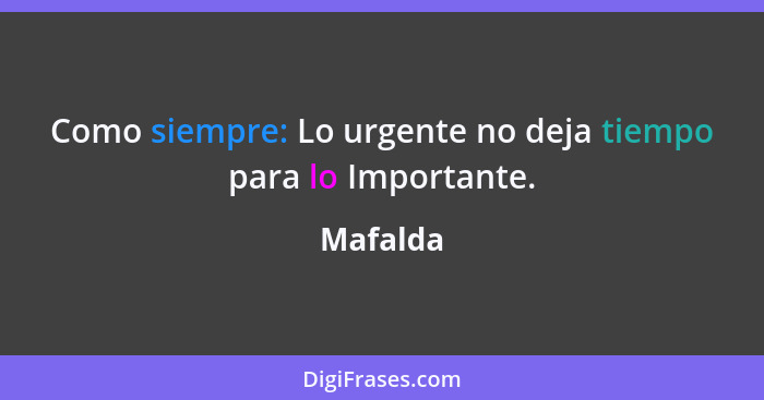 Como siempre: Lo urgente no deja tiempo para lo Importante.... - Mafalda