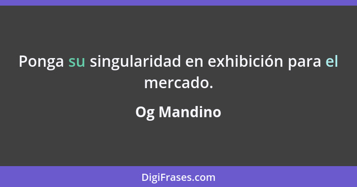 Ponga su singularidad en exhibición para el mercado.... - Og Mandino